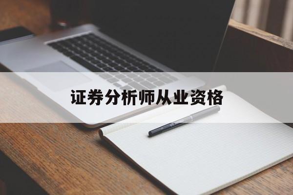 证券分析师从业资格(证券分析师考试报名条件)